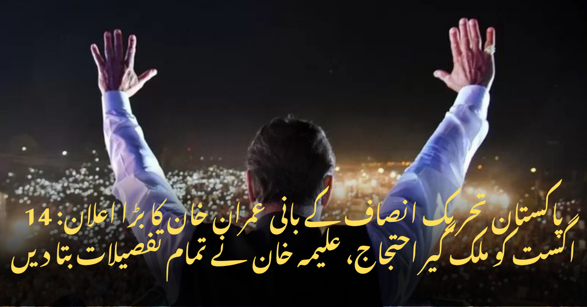 پاکستان تحریک انصاف کے بانی عمران خان کا بڑا اعلان: 14 اگست کو ملک گیر احتجاج، علیمہ خان نے تمام تفصیلات بتا دیں