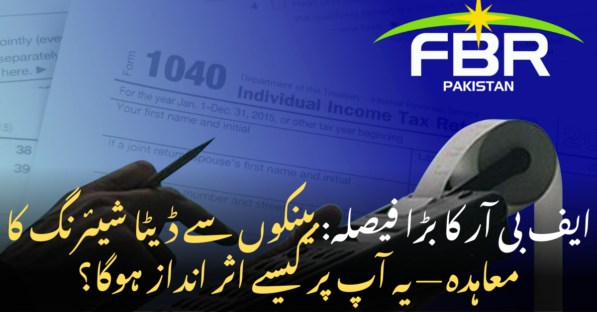 ایف بی آر کا بڑا فیصلہ: بینکوں سے ڈیٹا شیئرنگ کا معاہدہ — یہ آپ پر کیسے اثر انداز ہوگا؟