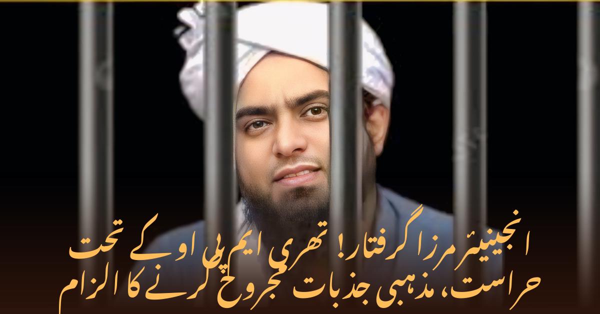 انجینیئر مرزا گرفتار! تھری ایم پی او کے تحت حراست، مذہبی جذبات مجروح کرنے کا الزام